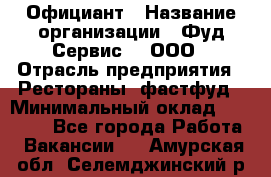 Официант › Название организации ­ Фуд Сервис  , ООО › Отрасль предприятия ­ Рестораны, фастфуд › Минимальный оклад ­ 45 000 - Все города Работа » Вакансии   . Амурская обл.,Селемджинский р-н